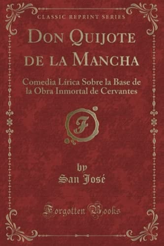 Don Quijote de la Mancha Comedia Lírica Sobre La Base de la Obra Inmortal de Cervantes (Classic Reprint)