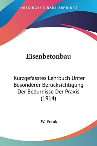 Eisenbetonbau: Kurzgefasstes Lehrbuch Unter Besonderer Berucksichtigung Der Bedurnisse Der Praxis (1914) (German Edition)