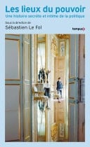 Les Lieux du pouvoir - Une histoire secrète et intime de la politique