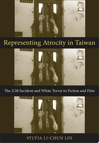 Representing Atrocity in Taiwan The 2/28 Incident and White Terror in Fiction and Film