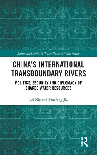 China's International Transboundary Rivers Politics, Security and Diplomacy of Shared Water Resources