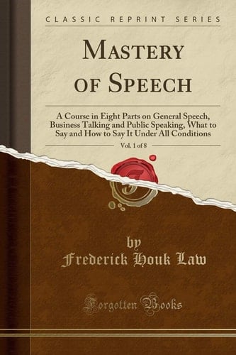 Mastery of Speech, Vol. 1 Of 8 A Course in Eight Parts on General Speech, Business Talking and Public Speaking, What to Say and How to Say It Under All Conditions (Classic Reprint)