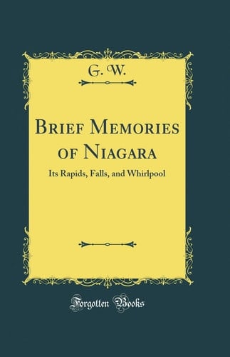 Brief Memories of Niagara Its Rapids, Falls, and Whirlpool (Classic Reprint)