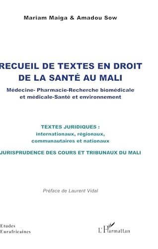Recueil de textes en droit de la santé au Mali médecine, pharmacie, recherche biomédicale et médicale, santé et environnement : textes juridiques internationaux, régionaux, communautaires et nationaux, jurisprudence des cours et tribunaux du Mali