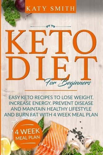Keto Diet For Beginners Easy Keto Recipes to Lose Weight, Increase Energy, Prevent Disease and Maintain Healthy Lifestyle and Burn Fat with 4 Week Meal Plan
