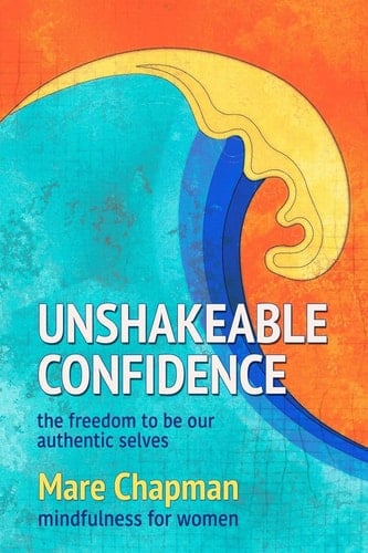 Unshakeable Confidence the Freedom to Be Our Authentic Selves Mindfulness for Women