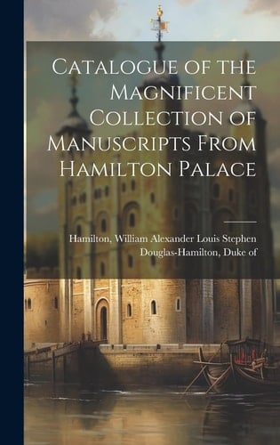 Catalogue of the Magnificent Collection of Manuscripts From Hamilton Palace