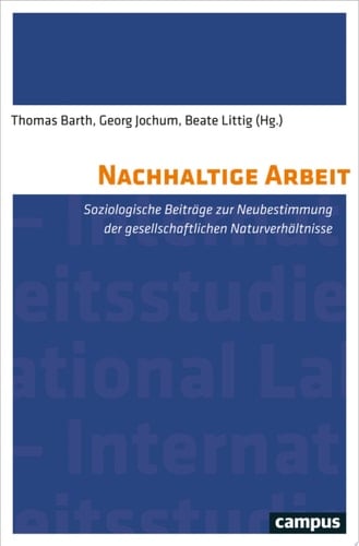 Nachhaltige Arbeit Soziologische Beiträge zur Neubestimmung der gesellschaftlichen Naturverhältnisse