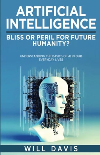 Artificial Intelligence Bliss Or Peril for Future Humanity? : Understanding the Basics of AI in Our Everyday Lives