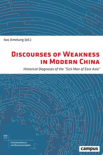 Discourses of Weakness in Modern China Historical Diagnoses of the »Sick Man of East Asia«