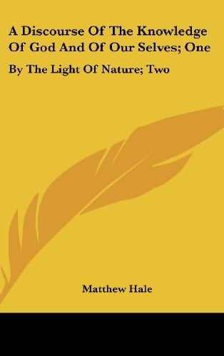 A Discourse Of The Knowledge Of God And Of Our Selves; One: By The Light Of Nature; Two: By The Sacred Scriptures (1688)