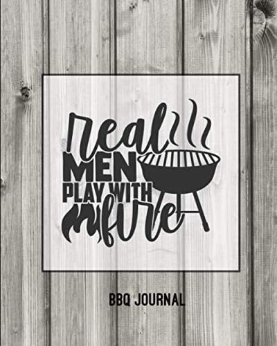 Real Men Play With Fire, BBQ Journal: Grill Recipes Log Book, Favorite Barbecue Recipe Notes, Gift, Secret Notebook, Grilling Record, Meat Smoker Logbook