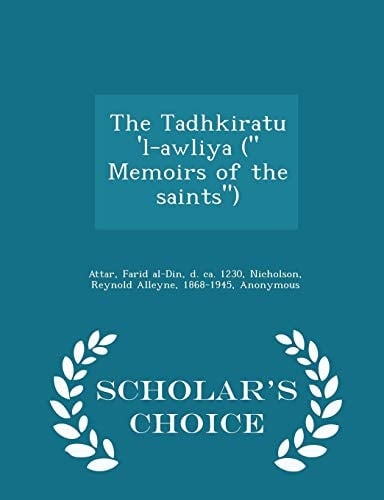 The Tadhkiratu 'l-Awliya ( Memoirs of the Saints) - Scholar's Choice Edition