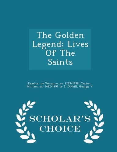 The Golden Legend; Lives of the Saints - Scholar's Choice Edition
