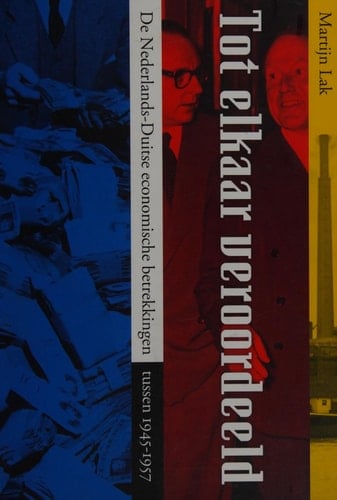 Tot elkaar veroordeeld de Nederlands-Duitse economische en politieke betrekkingen tussen 1945-1957