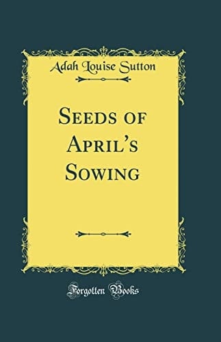 Seeds of April's Sowing (Classic Reprint)