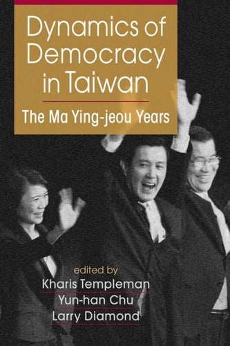 Dynamics of Democracy in Taiwan The Ma Ying-jeou Years