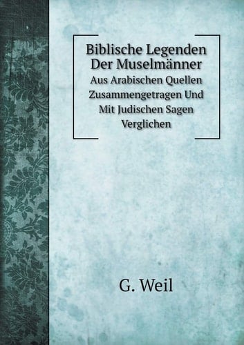 Biblische Legenden Der Muselmänner Aus Arabischen Quellen Zusammengetragen Und Mit Judischen Sagen Verglichen (German Edition)