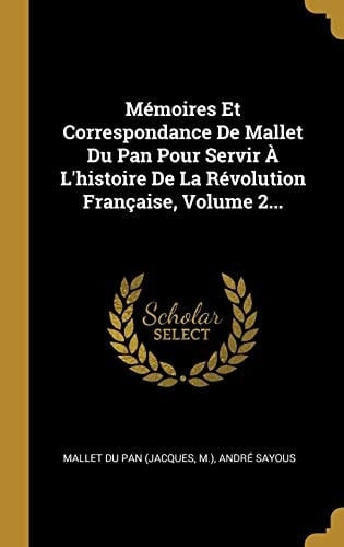 Mémoires Et Correspondance De Mallet Du Pan Pour Servir À L'histoire De La Révolution Française, Volume 2...
