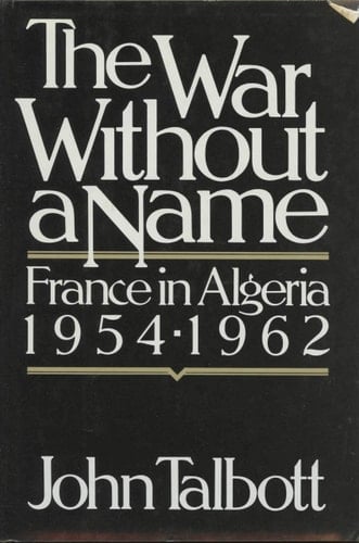 The War Without a Name: France in Algeria, 1954-1962