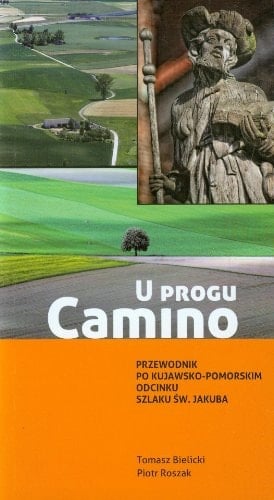 U progu Camino przewodnik po Kujawsko-Pomorskim odcinku Szlaku św. Jakuba