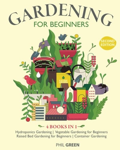 GARDENING for BEGINNERS 2 Nd EDITION 4 Books in 1: Hydroponics Gardening, Vegetable Gardening for Beginners, Raised Bed Gardening for Beginners, Container Gardening