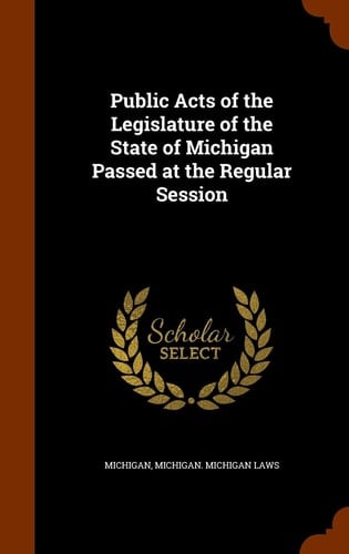 Public Acts of the Legislature of the State of Michigan Passed at the Regular Session
