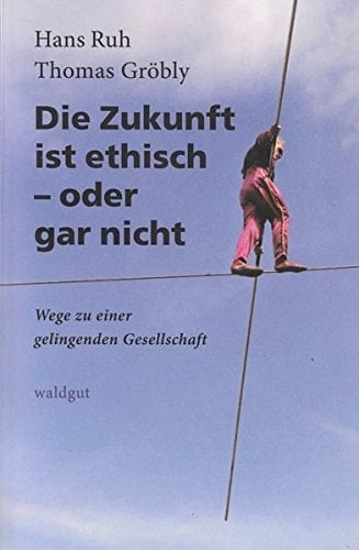 Die Zukunft ist ethisch - oder gar nicht Wege zu einer gelingenden Gesellschaft