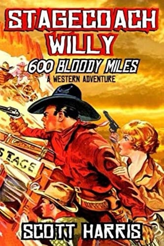 Stagecoach Willy: 600 Bloody Miles: A Classic Western Adventure From The Author of "Once Upon The Plains: Classic Western Adventure" (The Stagecoach Willy Western Adventure Series)