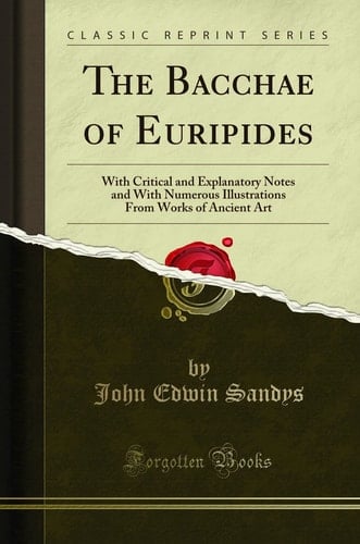 The Bacchae of Euripides With Critical and Explanatory Notes and with Numerous Illustrations from Works of Ancient Art (Classic Reprint)