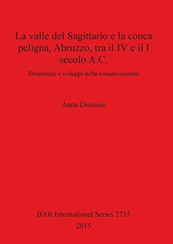 La valle del Sagittario e la conca Peligna, Abruzzo, tra il IV e il I secolo A.C. dinamiche e sviluppi della romanizzazione
