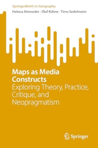 Maps as Media Constructs Exploring Theory, Practice, Critique, and Neopragmatism