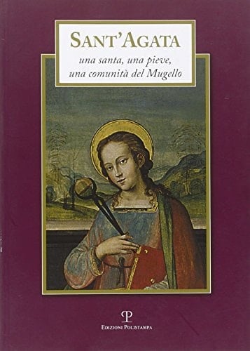 Sant'Agata una santa, una pieve, una comunità del Mugello