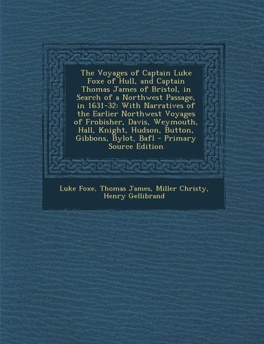 The Voyages of Captain Luke Foxe of Hull, and Captain Thomas James of Bristol, in Search of a Northwest Passage, In 1631-32 With Narratives of the Ea