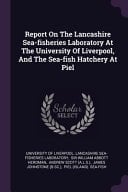 Report On The Lancashire Sea-fisheries Laboratory At The University Of Liverpool, And The Sea-fish Hatchery At Piel