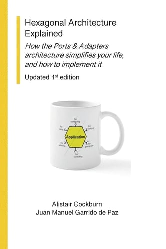 Hexagonal Architecture Explained How the Ports & Adapters Architecture Simplifies Your Life, and How to Implement It, Updated 1st Edition