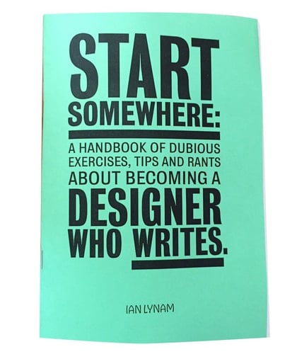 Start Somewhere A Handbook of Dubious Exercises, Tips and Rants about Becoming a Designer Who Writes