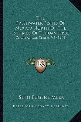 The Freshwater Fishes Of Mexico North Of The Isthmus Of Tehuantepec: Zoological Series V5 (1904)