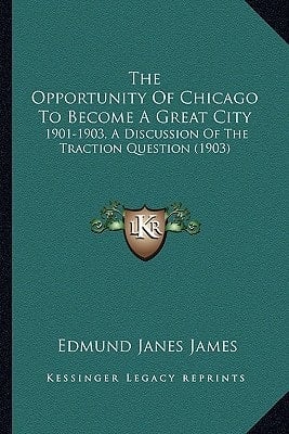 The Opportunity Of Chicago To Become A Great City: 1901-1903, A Discussion Of The Traction Question (1903)