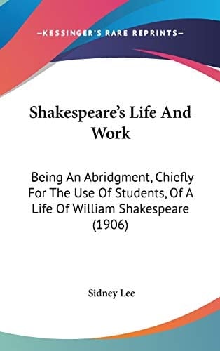 Shakespeare's Life And Work Being An Abridgment, Chiefly For The Use Of Students, Of A Life Of William Shakespeare (1906)