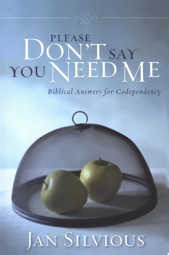 Please Don't Say You Need Me Biblical Answers for Codependency
