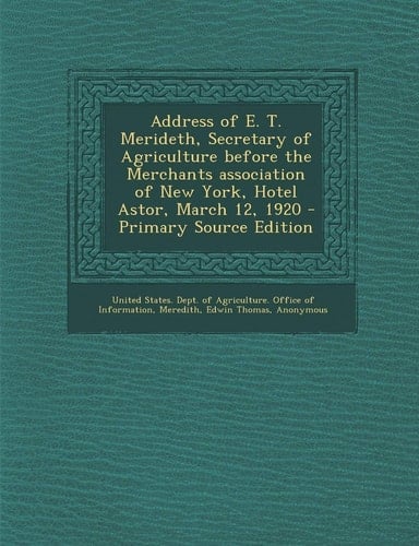 Address of E. T. Merideth, Secretary of Agriculture Before the Merchants Association of New York, Hotel Astor, March 12, 1920 - Primary Source Edition
