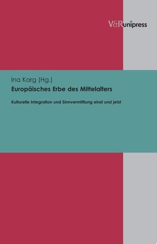 Europäisches Erbe des Mittelalters kulturelle Integration und Sinnvermittlung einst und jetzt : ausgewählte Beiträge der Sektion II "Europäisches Erbe" des Deutschen Germanistentages 2010 in Freiburg/Br