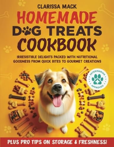 Vet-Approved Homemade Dog Treats Cookbook: Irresistible Delights Packed with Nutritional Goodness From Quick Bites to Gourmet Creations, Plus Pro Tips on Storage and Freshness
