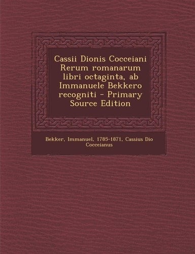 Cassii Dionis Cocceiani Rerum Romanarum Libri Octaginta, Ab Immanuele Bekkero Recogniti - Primary Source Edition
