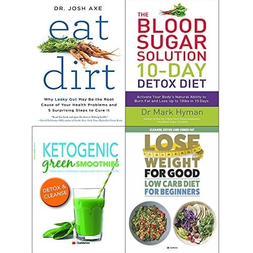 Eat dirt, 10 day detox diet, ketogenic green smoothies and lose weight for good low carb 4 books collection set