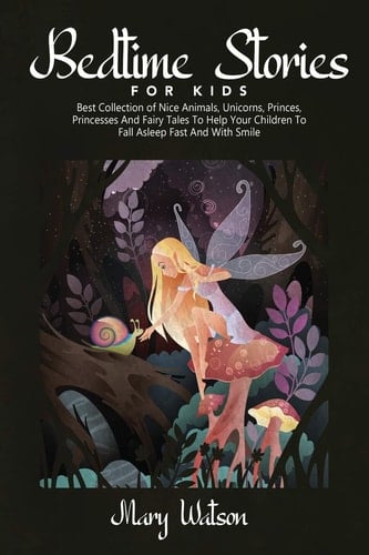 Bedtime Stories for Kids Best Collection Of Nice Animals, Unicorns, Princes, Princesses And Fairy Tales To Help Your Children To Fall Asleep Fast And With Smile