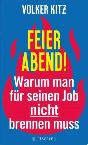 Feierabend! Warum man für seinen Job nicht brennen muss. Streitschrift für mehr Gelassenheit und Ehrlichkeit im Arbeitsleben
