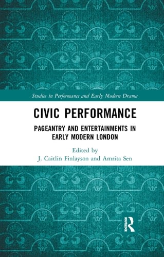 Civic Performance Pageantry and Entertainments in Early Modern London