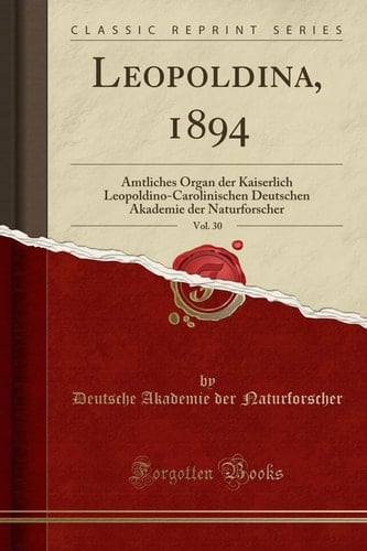 Leopoldina, 1894, Vol. 30 Amtliches Organ Der Kaiserlich Leopoldino-Carolinischen Deutschen Akademie Der Naturforscher (Classic Reprint)